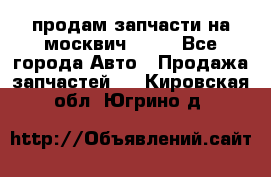 продам запчасти на москвич 2141 - Все города Авто » Продажа запчастей   . Кировская обл.,Югрино д.